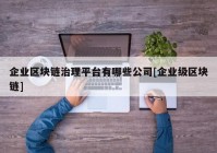 企业区块链治理平台有哪些公司[企业级区块链]