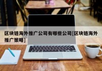 区块链海外推广公司有哪些公司[区块链海外推广策略]