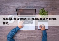 成都最好的区块链公司[成都区块链产业创新基地]