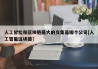 人工智能和区块链最大的交集是哪个公司[人工智能区块链]