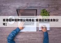 香港区块链牌照公司排名[香港区块链金融公司]