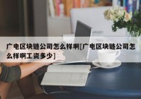 广电区块链公司怎么样啊[广电区块链公司怎么样啊工资多少]