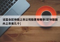 证监会区块链上市公司股票有哪些[区块链国内上市有几个]