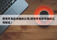 研究开发区块链的公司[研究开发区块链的公司排名]