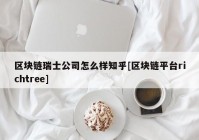 区块链瑞士公司怎么样知乎[区块链平台richtree]