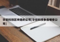 华软科技区块链的公司[华软科技参股哪些公司]