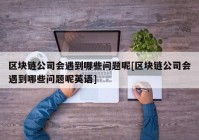 区块链公司会遇到哪些问题呢[区块链公司会遇到哪些问题呢英语]