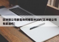 区块链公司都是如何赚取利润的[区块链公司有前途吗]