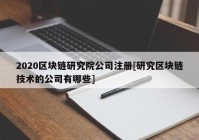 2020区块链研究院公司注册[研究区块链技术的公司有哪些]