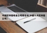 中国区块链吸金公司排名榜[中国十大区块链公司]