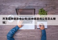 开发区块链游戏公司[区块链游戏公司怎么赚钱]