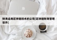 财务运用区块链技术的公司[区块链财务管理软件]