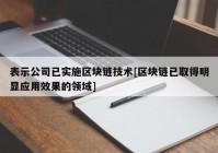 表示公司已实施区块链技术[区块链已取得明显应用效果的领域]