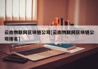 云南物联网区块链公司[云南物联网区块链公司排名]