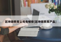 区块链教育公司有哪些[区块链教育产品]