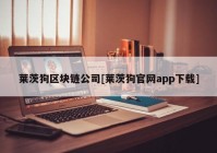 莱茨狗区块链公司[莱茨狗官网app下载]