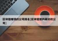 区块链赚钱的公司排名[区块链做的最好的公司]