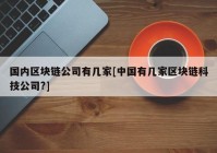 国内区块链公司有几家[中国有几家区块链科技公司?]