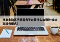 林业金融区块链服务平台是什么公司[林业金融服务模式]