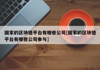 国家的区块链平台有哪些公司[国家的区块链平台有哪些公司参与]