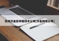 杭州沙盒区块链技术公司[沙盒网络公司]