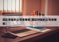 搞区块链的公司有哪些[做区块链的公司有哪些]