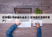 区块链公司被国外退货了[区块链开发国外客户]