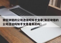 做区块链的公司违法吗知乎文章[做区块链的公司违法吗知乎文章是真的吗]