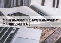 杭州国金区块链公司怎么样[国金区块链科技杭州有限公司合法吗]