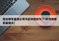 现在哪家直销公司与区块链挂勾了[区块链那家最强大]