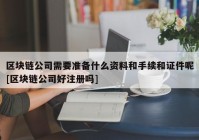 区块链公司需要准备什么资料和手续和证件呢[区块链公司好注册吗]