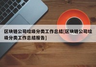 区块链公司垃圾分类工作总结[区块链公司垃圾分类工作总结报告]