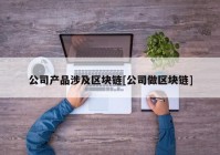 公司产品涉及区块链[公司做区块链]