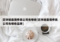 区块链最强券商公司有哪些[区块链最强券商公司有哪些品牌]