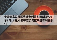 中国哪家公司区块链专利最多[截止2020年5月14日,中国哪家公司区块链专利最多?]