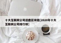 十大互联网公司逐鹿区块链[2020年十大互联网公司排行榜]