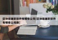 区块链兼职软件有哪些公司[区块链兼职软件有哪些公司做]