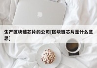 生产区块链芯片的公司[区块链芯片是什么意思]