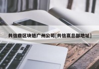 共信鼎区块链广州公司[共信赢总部地址]