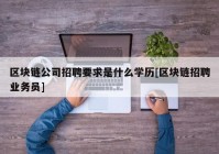 区块链公司招聘要求是什么学历[区块链招聘业务员]