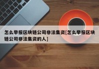 怎么举报区块链公司非法集资[怎么举报区块链公司非法集资的人]