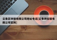 云象区块链有限公司地址电话[云象供应链有限公司官网]