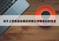 关于上蔡县复杂美区块链公司哪家好的信息