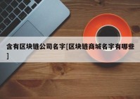 含有区块链公司名字[区块链商城名字有哪些]