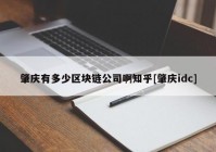 肇庆有多少区块链公司啊知乎[肇庆idc]