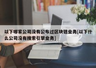 以下哪家公司没有公布过区块链业务[以下什么公司没有搜索引擎业务]