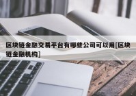 区块链金融交易平台有哪些公司可以用[区块链金融机构]