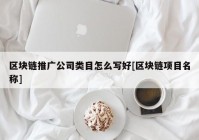 区块链推广公司类目怎么写好[区块链项目名称]