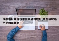 成都市区块链技术有限公司地址[成都区块链产业创新基地]