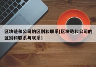 区块链和公司的区别和联系[区块链和公司的区别和联系与联系]